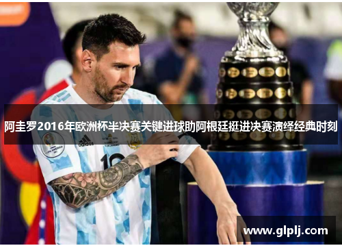 阿圭罗2016年欧洲杯半决赛关键进球助阿根廷挺进决赛演绎经典时刻 阿圭罗2016年欧洲杯半决赛关键进球助阿根廷挺进决赛演绎经典时刻