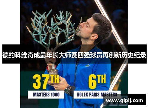 德约科维奇成最年长大师赛四强球员再创新历史纪录