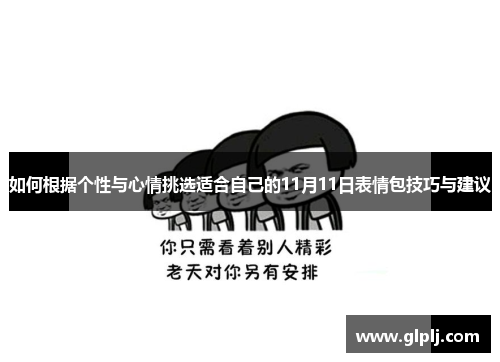 如何根据个性与心情挑选适合自己的11月11日表情包技巧与建议 如何根据个性与心情挑选适合自己的11月11日表情包技巧与建议