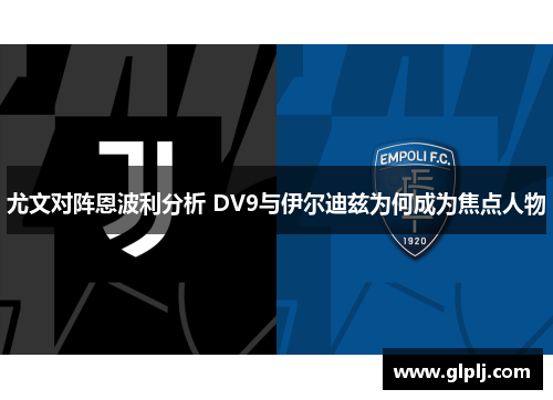 尤文对阵恩波利分析 DV9与伊尔迪兹为何成为焦点人物