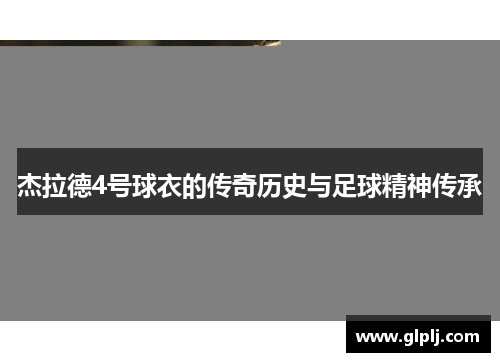 杰拉德4号球衣的传奇历史与足球精神传承 杰拉德4号球衣的传奇历史与足球精神传承