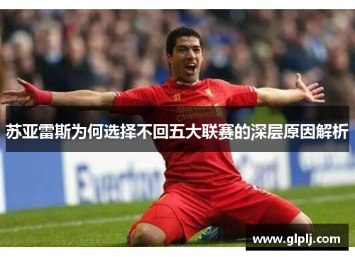 苏亚雷斯为何选择不回五大联赛的深层原因解析