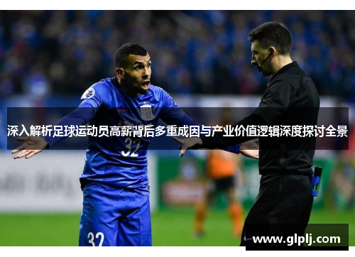 深入解析足球运动员高薪背后多重成因与产业价值逻辑深度探讨全景