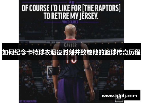 如何纪念卡特球衣退役时刻并致敬他的篮球传奇历程