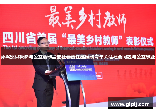 孙兴慜积极参与公益活动彰显社会责任感推动青年关注社会问题与公益事业