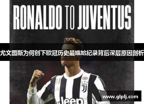 尤文图斯为何创下欧冠历史最尴尬纪录背后深层原因剖析